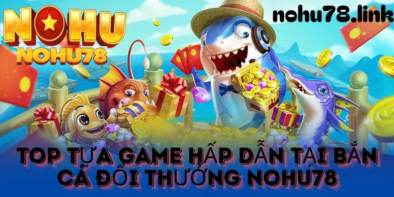 tổng các tựa game bắn cá được nhiều người chơi tham gia tại nohu78