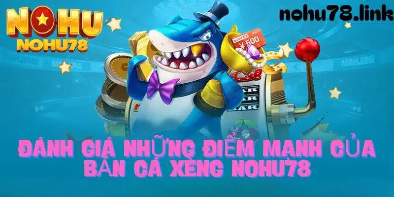 Ưu điểm vượt trội khi tham gia bắn cá xèng tại nohu78