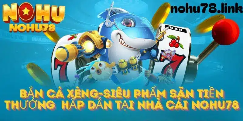 Giới thiệu bắn cá xèng tại Nohu78