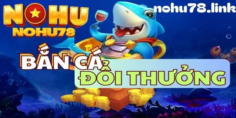 Giới thiệu về bắn cá đổi thưởng tại nohu78