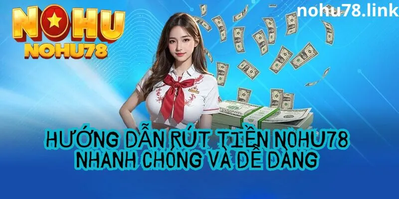 Hướng dẫn chi tiết cách thức rút tiền tại nohu78 nhanh chóng, an toàn