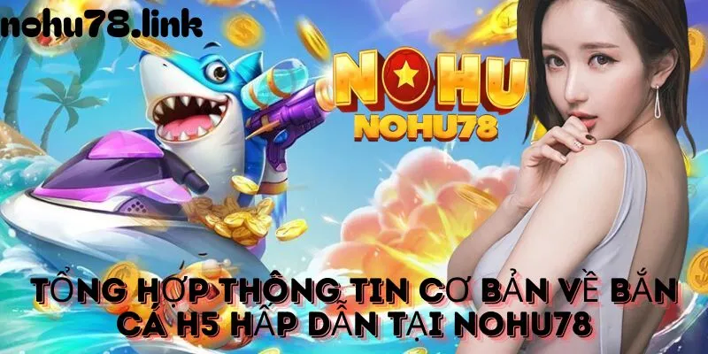 Tổng quan về bắn cá h5 tại nohu78