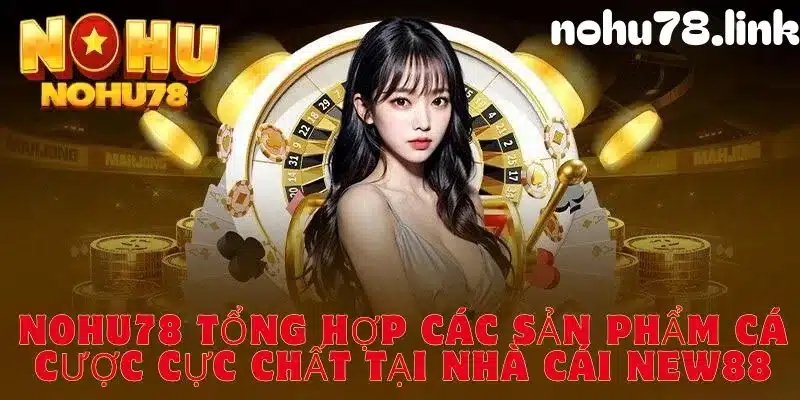 cùng Nohu78 điểm qua những sản phẩm nổi bật tại New88 