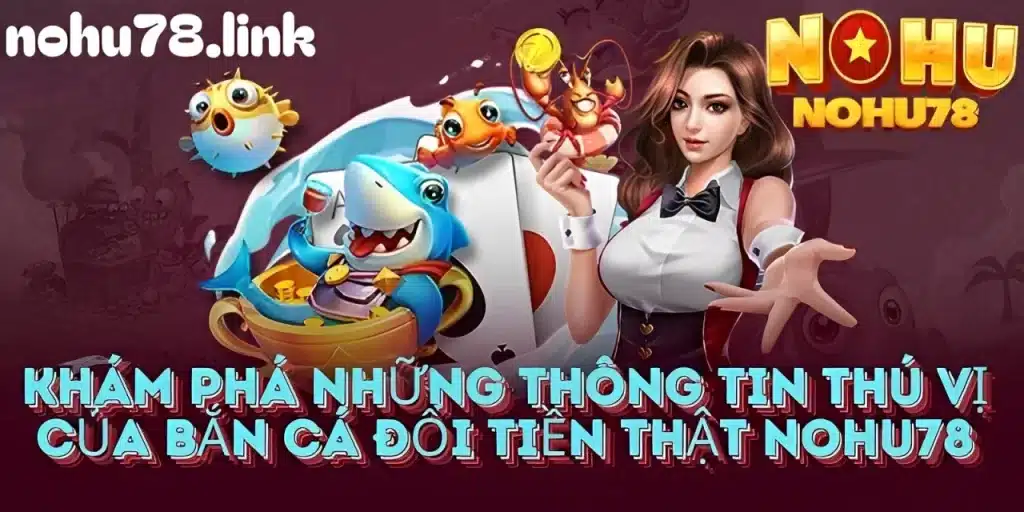 Khám phá sảnh game bắn cá đổi tiền thật tại nohu78