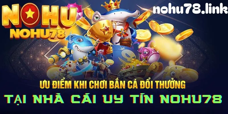 Ưu điểm khi tham gia bắn cá đổi thưởng tại Nohu78